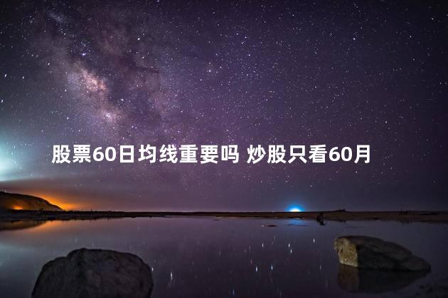 股票60日均线重要吗 炒股只看60月均线